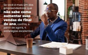 Se Voce E Mais Um Dos Empreendedores Que Nao Sabe Como Aumentar Suas Vendas De Final De Ano Confira A Partir De Agora 4 Estrategias Excelentes Blog (1) Quero Montar Uma Empresa - Contabilidade em São Paulo | Contábil Leonardis