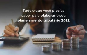 Tudo O Que Voce Precisa Saber Para Elaborar O Seu Planejamento Tributario 2022 Blog Quero Montar Uma Empresa - Contabilidade em São Paulo | Contábil Leonardis