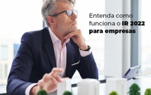 Entenda Como Funciona O Ir 2022 Para Empresas Blog Quero Montar Uma Empresa - Contabilidade em São Paulo | Contábil Leonardis